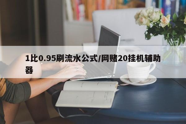 1比0.95刷流水公式/网赌20挂机辅助器