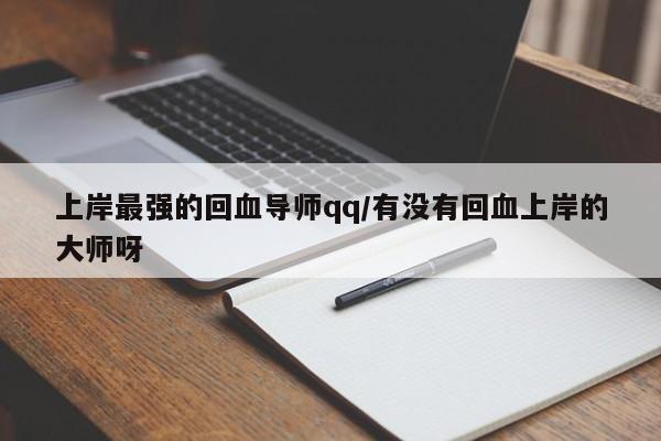 上岸最强的回血导师qq/有没有回血上岸的大师呀
