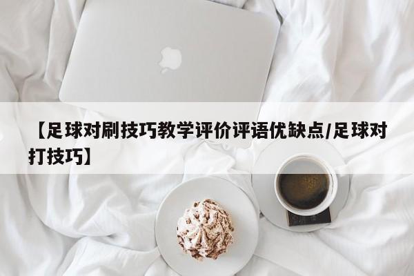 【足球对刷技巧教学评价评语优缺点/足球对打技巧】