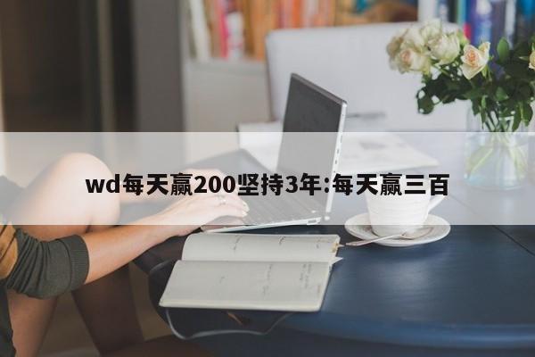 wd每天赢200坚持3年:每天赢三百