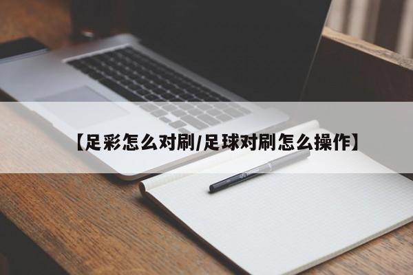 【足彩怎么对刷/足球对刷怎么操作】
