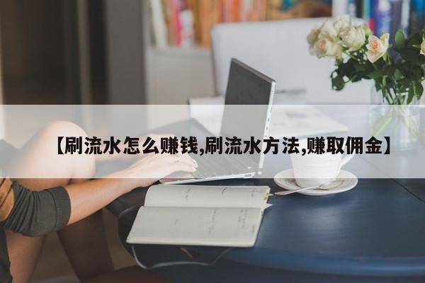 【刷流水怎么赚钱,刷流水方法,赚取佣金】