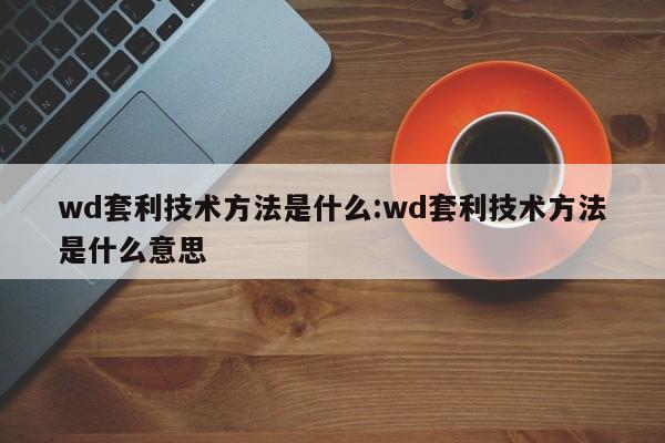 wd套利技术方法是什么:wd套利技术方法是什么意思