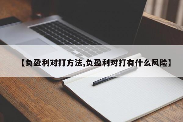 【负盈利对打方法,负盈利对打有什么风险】