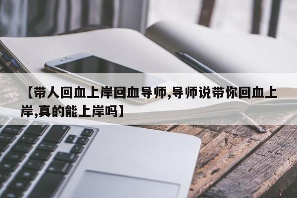 【带人回血上岸回血导师,导师说带你回血上岸,真的能上岸吗】