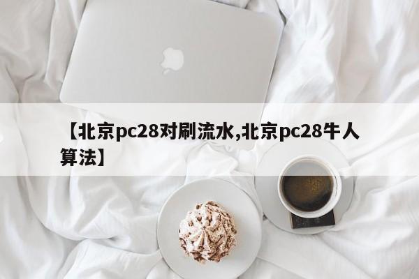 【北京pc28对刷流水,北京pc28牛人算法】