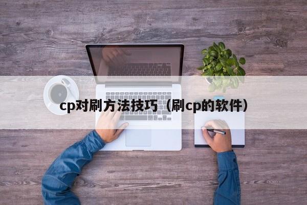 cp对刷方法技巧(刷cp的软件)