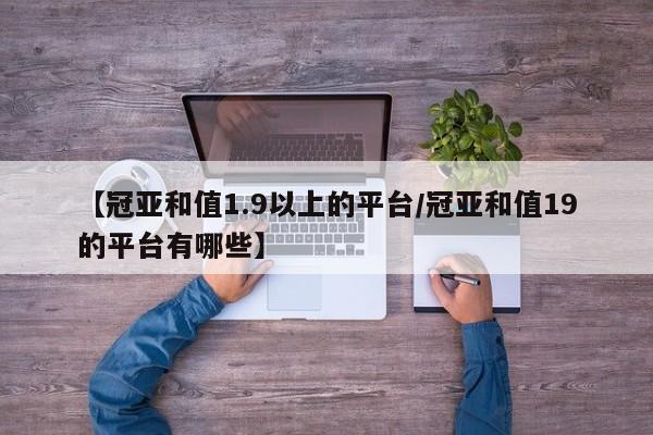 【冠亚和值1.9以上的平台/冠亚和值19的平台有哪些】
