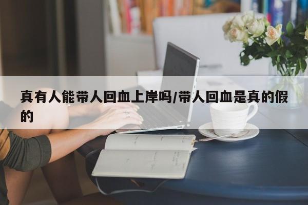 真有人能带人回血上岸吗/带人回血是真的假的
