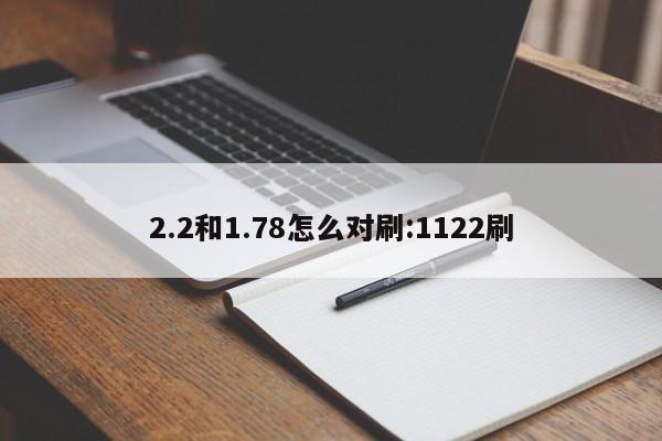 2.2和1.78怎么对刷:1122刷