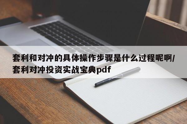 套利和对冲的具体操作步骤是什么过程呢啊/套利对冲投资实战宝典pdf
