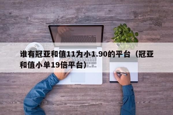 谁有冠亚和值11为小1.90的平台(冠亚和值小单19倍平台)