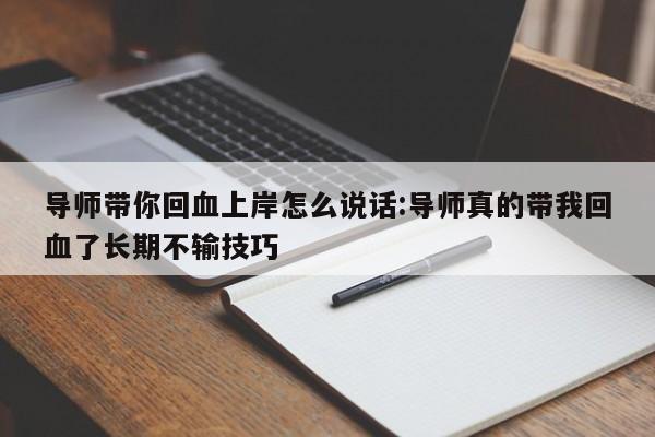 导师带你回血上岸怎么说话:导师真的带我回血了长期不输技巧
