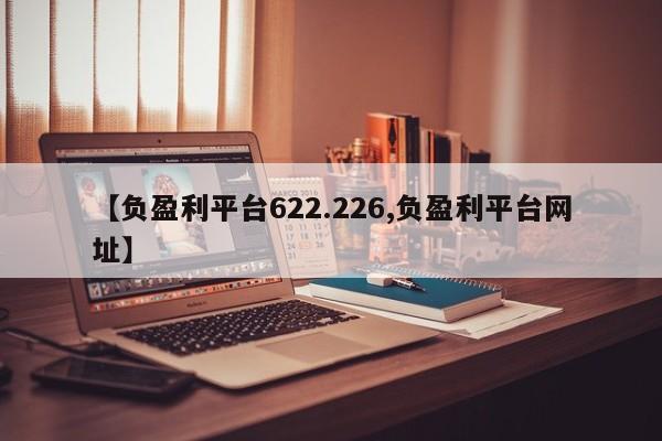 【负盈利平台622.226,负盈利平台网址】