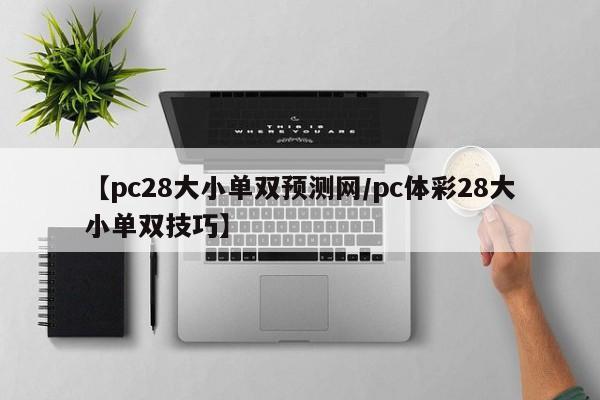 【pc28大小单双预测网/pc体彩28大小单双技巧】