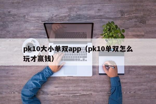 pk10大小单双app(pk10单双怎么玩才赢钱)