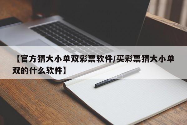 【官方猜大小单双彩票软件/买彩票猜大小单双的什么软件】
